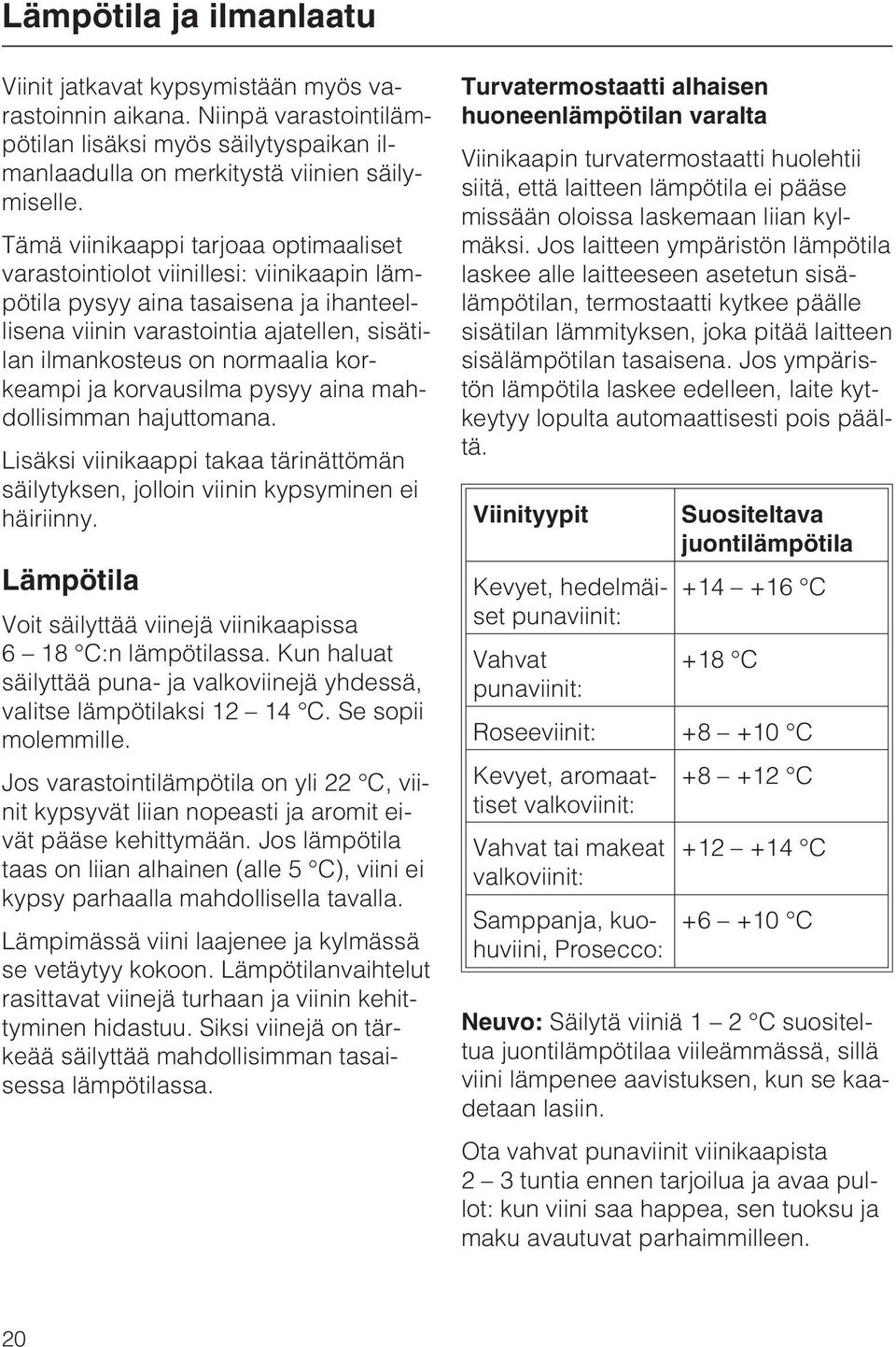 korkeampi ja korvausilma pysyy aina mahdollisimman hajuttomana. Lisäksi viinikaappi takaa tärinättömän säilytyksen, jolloin viinin kypsyminen ei häiriinny.