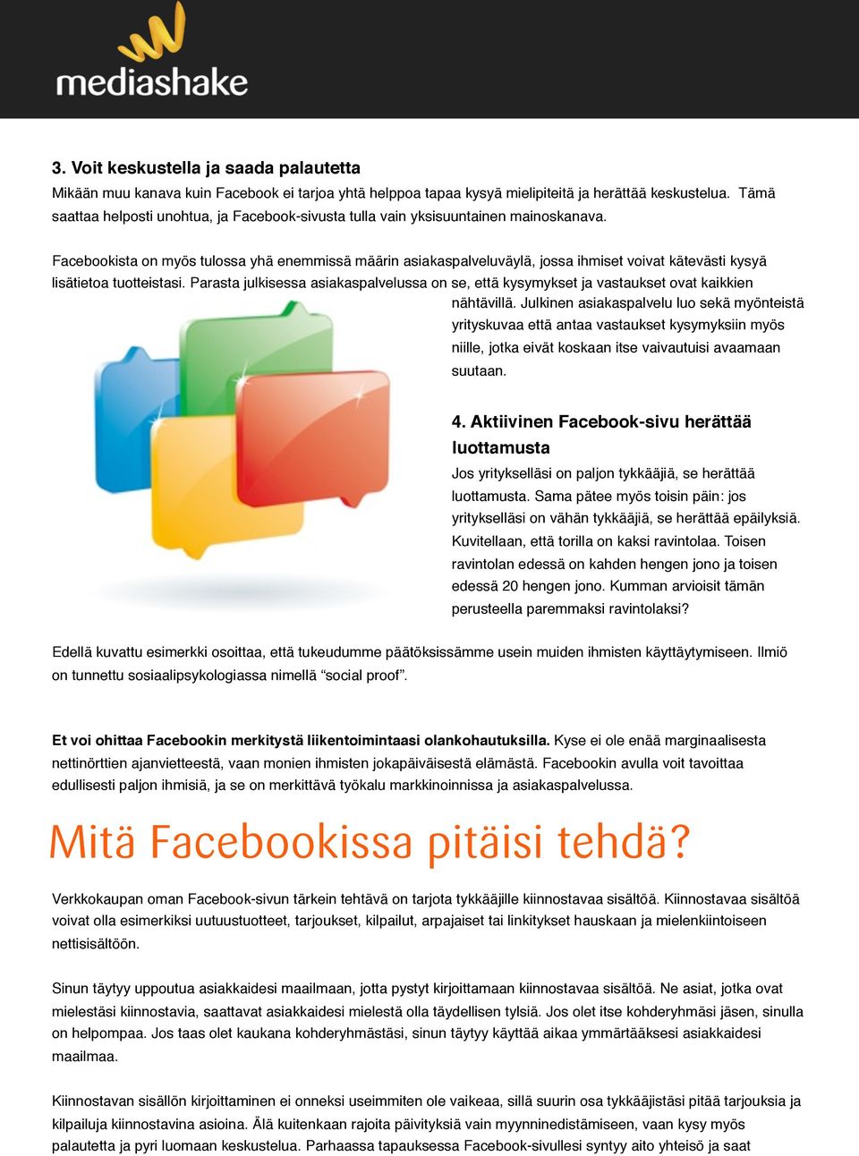 Facebookista on myös tulossa yhä enemmissä määrin asiakaspalveluväylä, jossa ihmiset voivat kätevästi kysyä lisätietoa tuotteistasi.