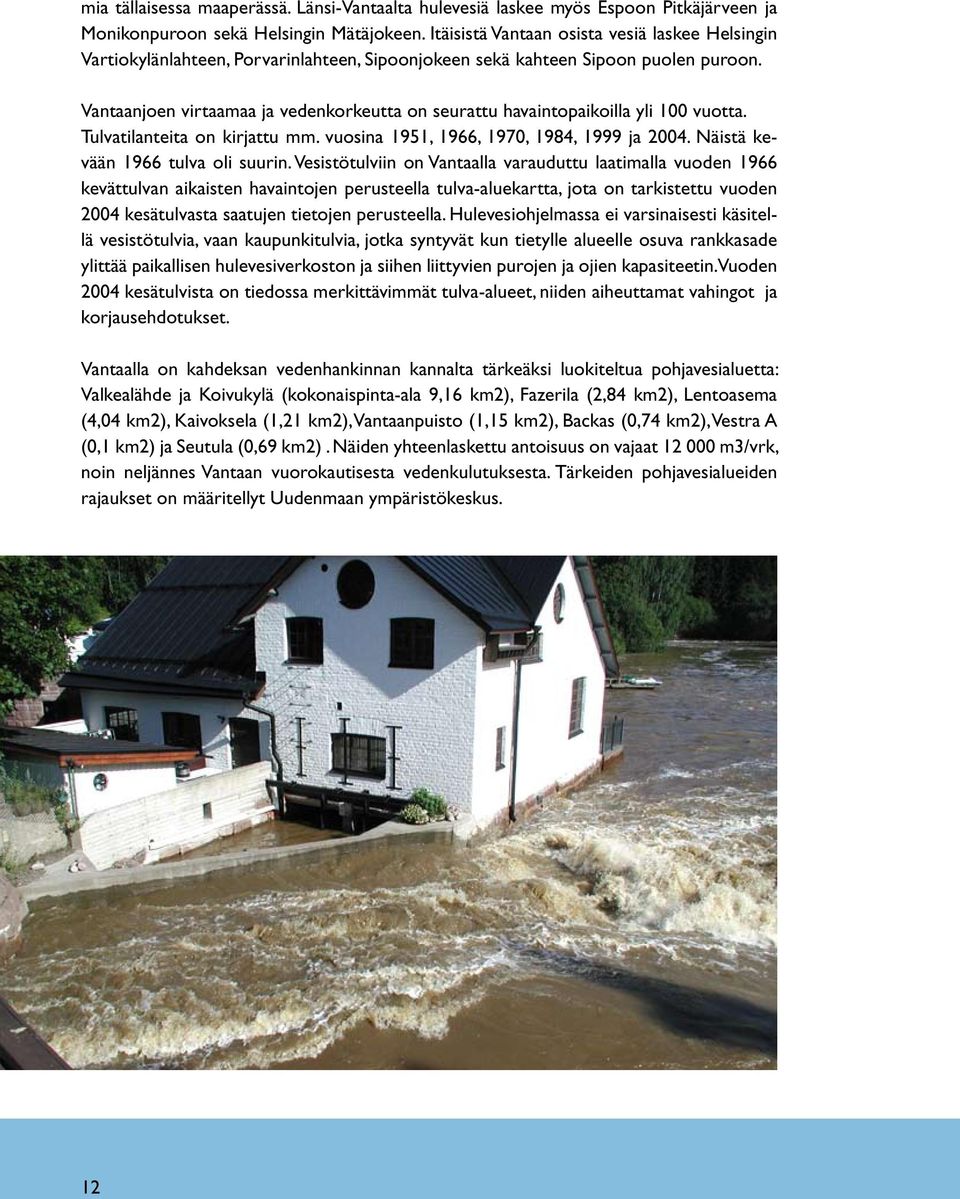 Vantaanjoen virtaamaa ja vedenkorkeutta on seurattu havaintopaikoilla yli 100 vuotta. Tulvatilanteita on kirjattu mm. vuosina 1951, 1966, 1970, 1984, 1999 ja 2004. Näistä kevään 1966 tulva oli suurin.