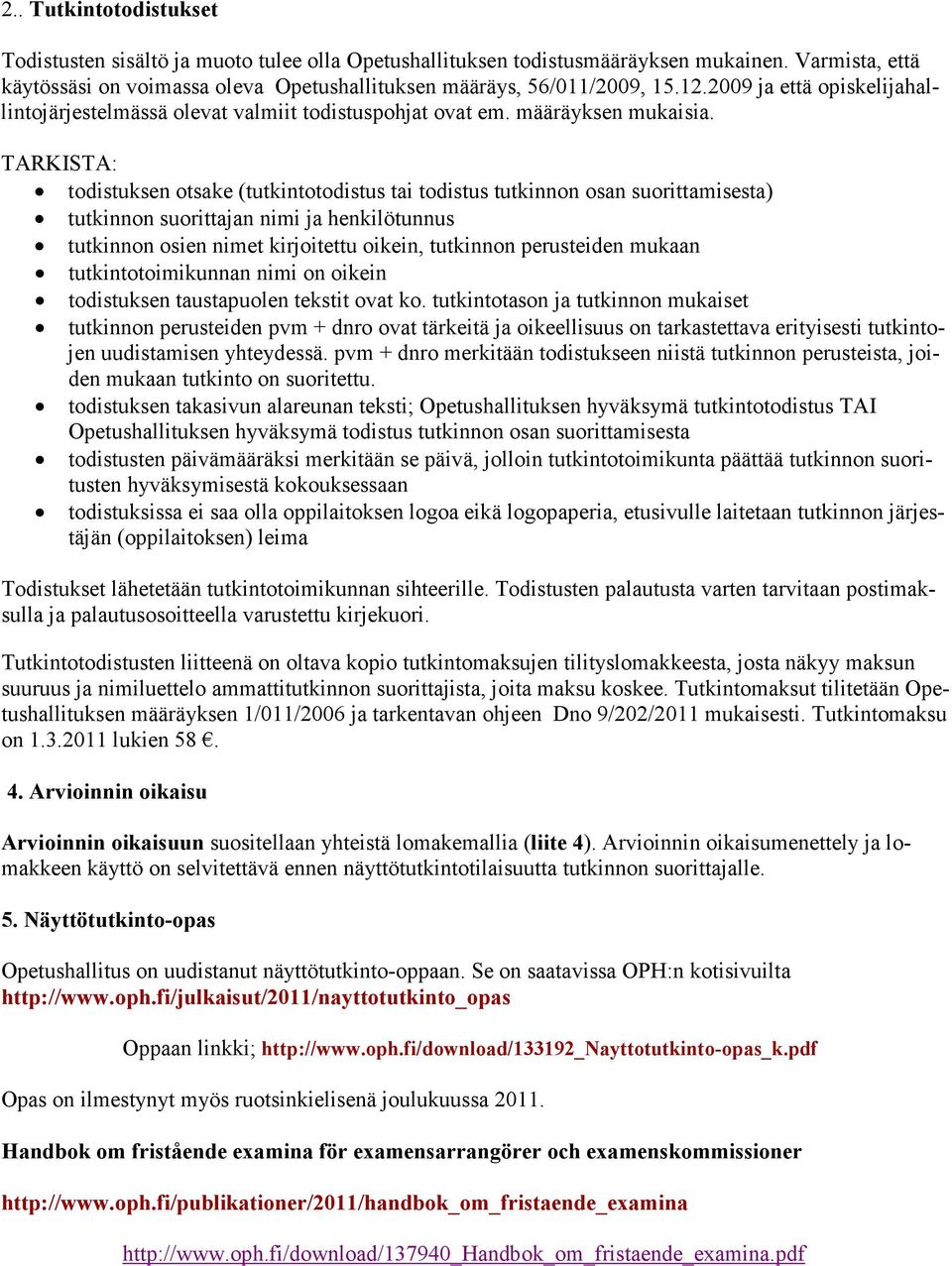 TARKISTA: todistuksen otsake (tutkintotodistus tai todistus tutkinnon osan suorittamisesta) tutkinnon suorittajan nimi ja henkilötunnus tutkinnon osien nimet kirjoitettu oikein, tutkinnon perusteiden