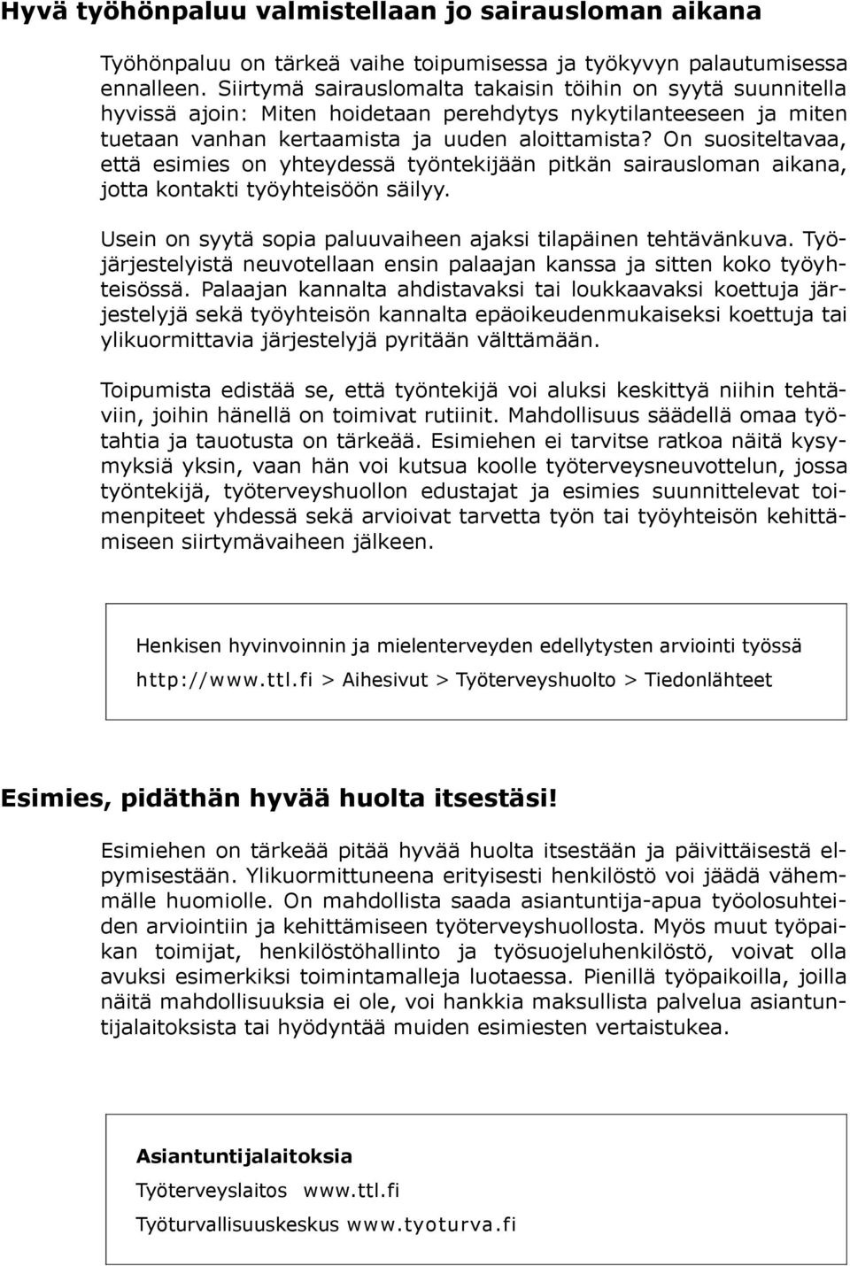 On suositeltavaa, että esimies on yhteydessä työntekijään pitkän sairausloman aikana, jotta kontakti työyhteisöön säilyy. Usein on syytä sopia paluuvaiheen ajaksi tilapäinen tehtävänkuva.