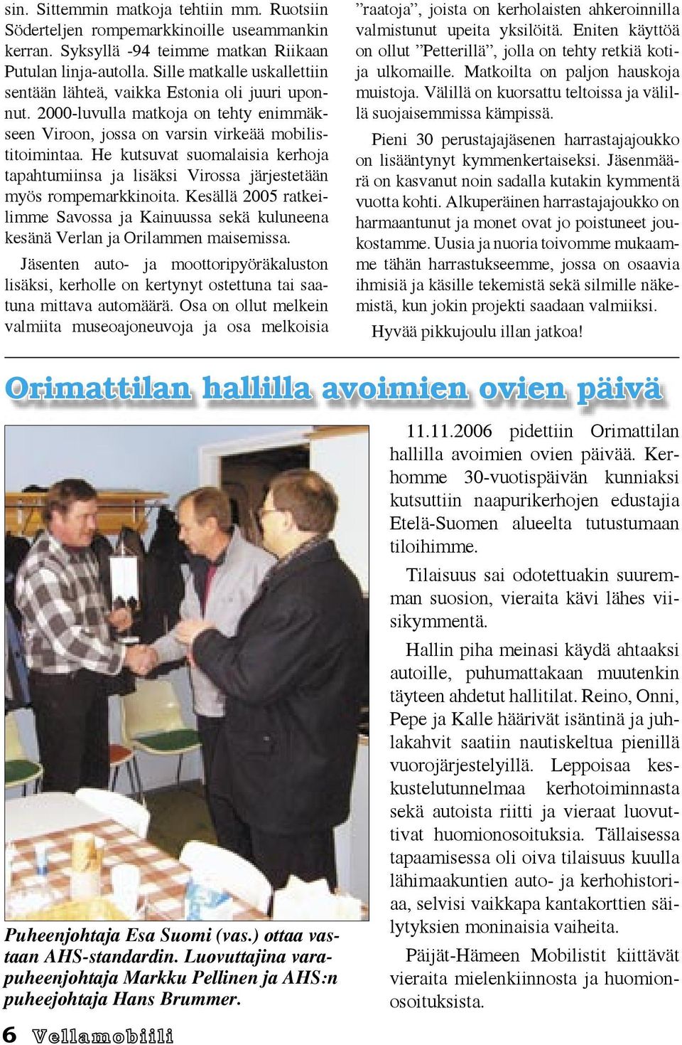 He kutsuvat suomalaisia kerhoja tapahtumiinsa ja lisäksi Virossa järjestetään myös rompemarkkinoita. Kesällä 2005 ratkeilimme Savossa ja Kainuussa sekä kuluneena kesänä Verlan ja Orilammen maisemissa.
