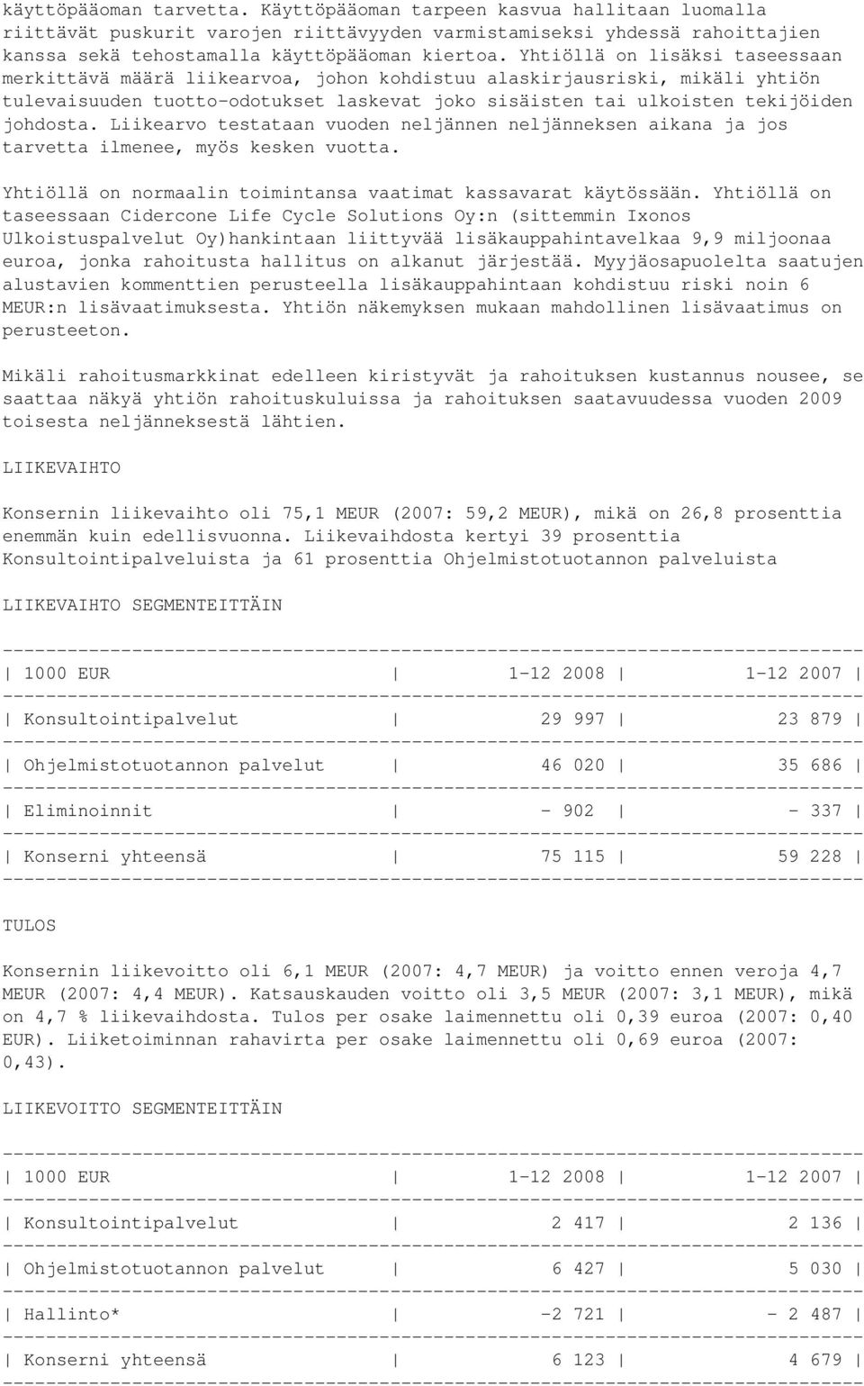 Liikearvo testataan vuoden neljännen neljänneksen aikana ja jos tarvetta ilmenee, myös kesken vuotta. Yhtiöllä on normaalin toimintansa vaatimat kassavarat käytössään.