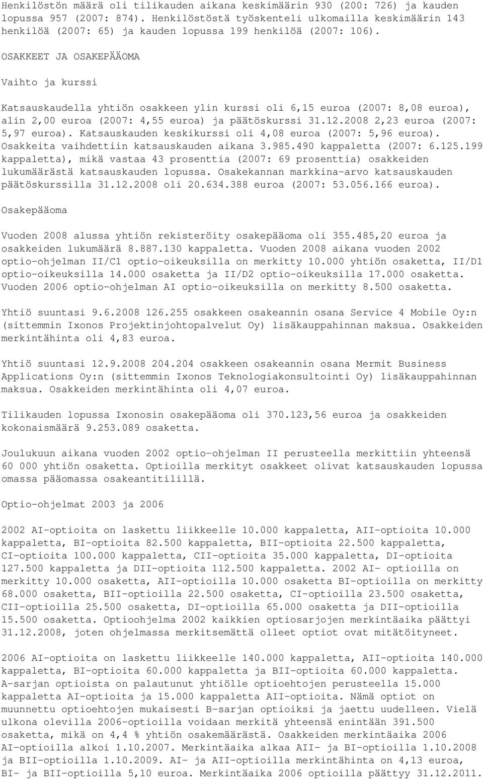 OSAKKEET JA OSAKEPÄÄOMA Vaihto ja kurssi Katsauskaudella yhtiön osakkeen ylin kurssi oli 6,15 euroa (2007: 8,08 euroa), alin 2,00 euroa (2007: 4,55 euroa) ja päätöskurssi 31.12.