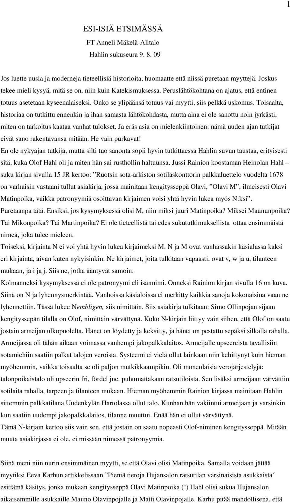 Toisaalta, historiaa on tutkittu ennenkin ja ihan samasta lähtökohdasta, mutta aina ei ole sanottu noin jyrkästi, miten on tarkoitus kaataa vanhat tulokset.