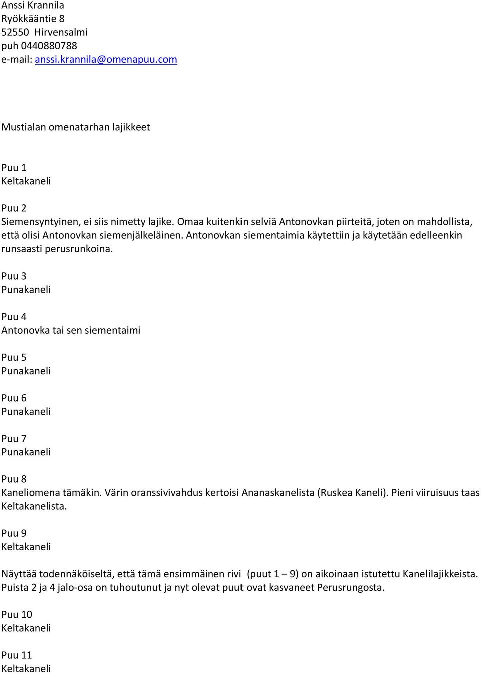 Puu 3 Puu 4 Antonovka tai sen siementaimi Puu 5 Puu 6 Puu 7 Puu 8 Kaneliomena tämäkin. Värin oranssivivahdus kertoisi Ananaskanelista (Ruskea Kaneli). Pieni viiruisuus taas sta.