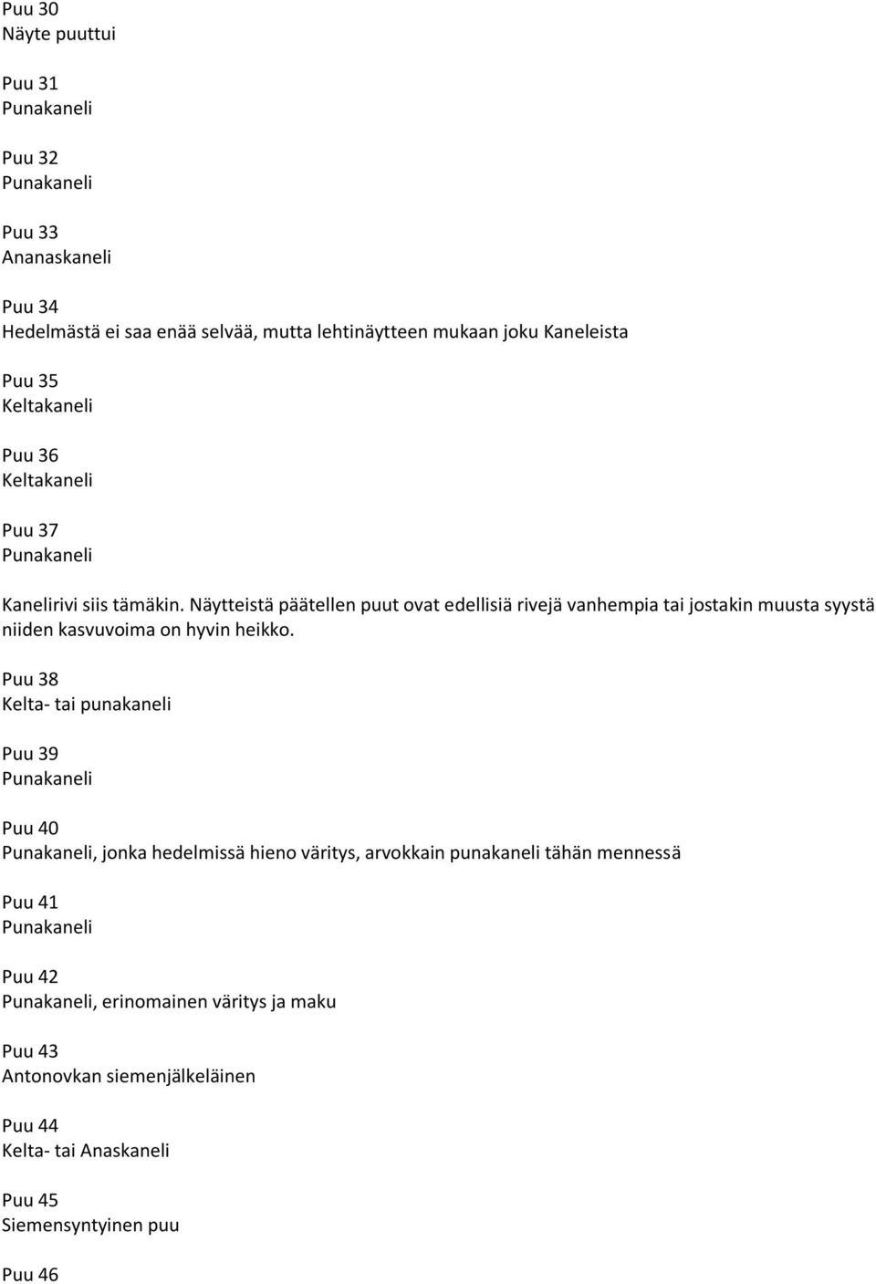 Näytteistä päätellen puut ovat edellisiä rivejä vanhempia tai jostakin muusta syystä niiden kasvuvoima on hyvin heikko.