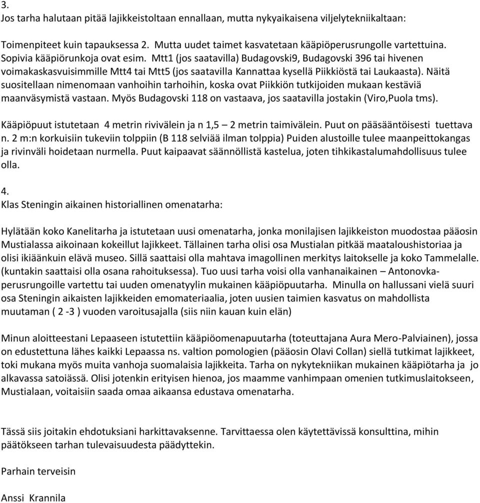 Näitä suositellaan nimenomaan vanhoihin tarhoihin, koska ovat Piikkiön tutkijoiden mukaan kestäviä maanväsymistä vastaan. Myös Budagovski 118 on vastaava, jos saatavilla jostakin (Viro,Puola tms).