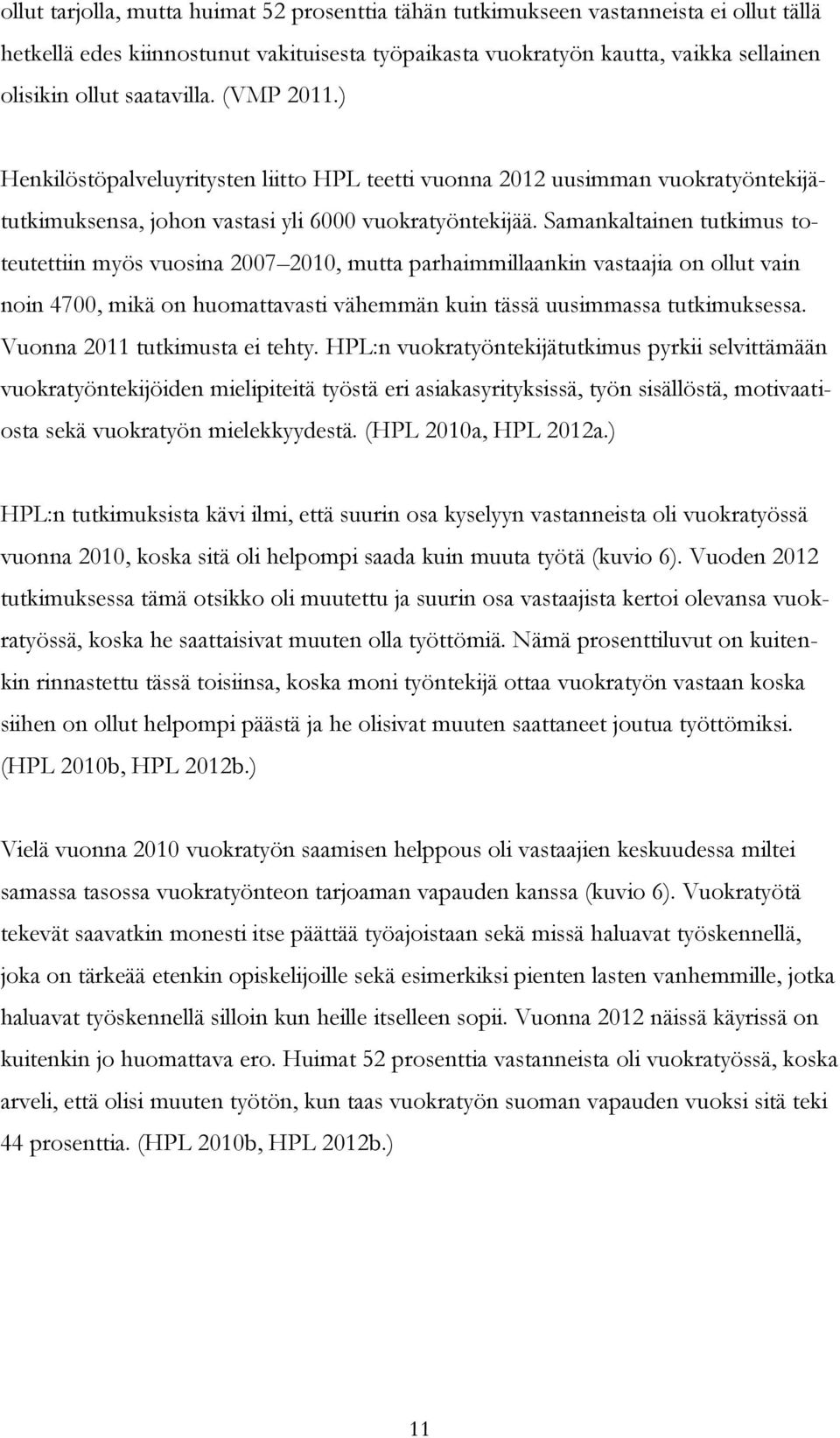 Samankaltainen tutkimus toteutettiin myös vuosina 2007 2010, mutta parhaimmillaankin vastaajia on ollut vain noin 4700, mikä on huomattavasti vähemmän kuin tässä uusimmassa tutkimuksessa.