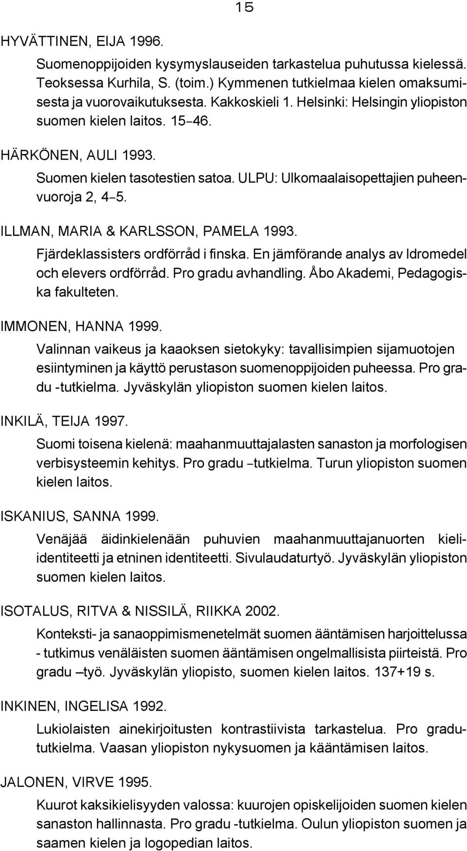 ILLMAN, MARIA & KARLSSON, PAMELA 1993. Fjärdeklassisters ordförråd i finska. En jämförande analys av ldromedel och elevers ordförråd. Pro gradu avhandling. Åbo Akademi, Pedagogiska fakulteten.