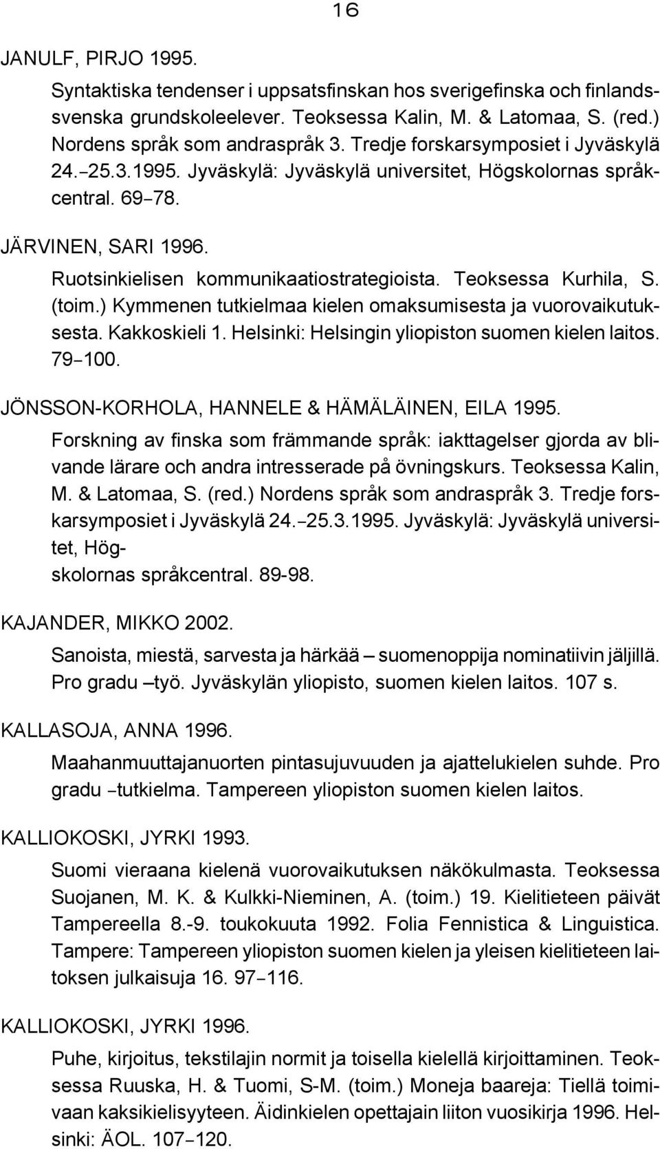 Teoksessa Kurhila, S. (toim.) Kymmenen tutkielmaa kielen omaksumisesta ja vuorovaikutuksesta. Kakkoskieli 1. Helsinki: Helsingin yliopiston suomen kielen laitos. 79B100.