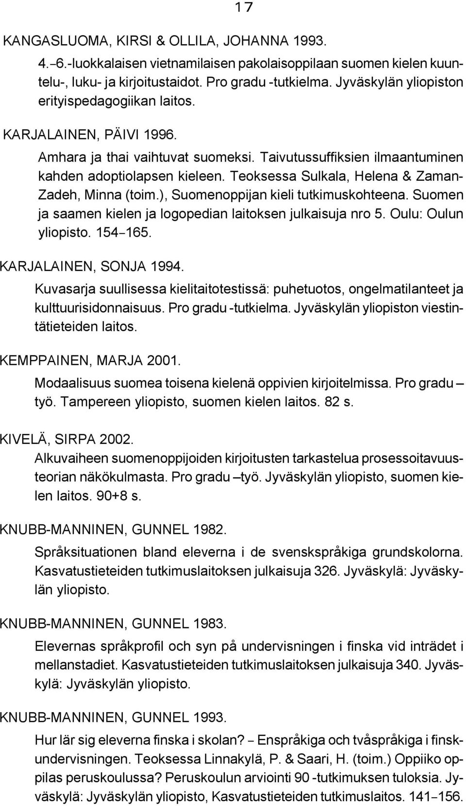 Teoksessa Sulkala, Helena & Zaman- Zadeh, Minna (toim.), Suomenoppijan kieli tutkimuskohteena. Suomen ja saamen kielen ja logopedian laitoksen julkaisuja nro 5. Oulu: Oulun yliopisto. 154B165.
