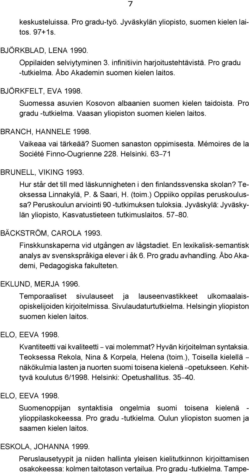 Vaikeaa vai tärkeää? Suomen sanaston oppimisesta. Mémoires de la Société Finno-Ougrienne 228. Helsinki. 63B71 BRUNELL, VIKING 1993. Hur står det till med läskunnigheten i den finlandssvenska skolan?