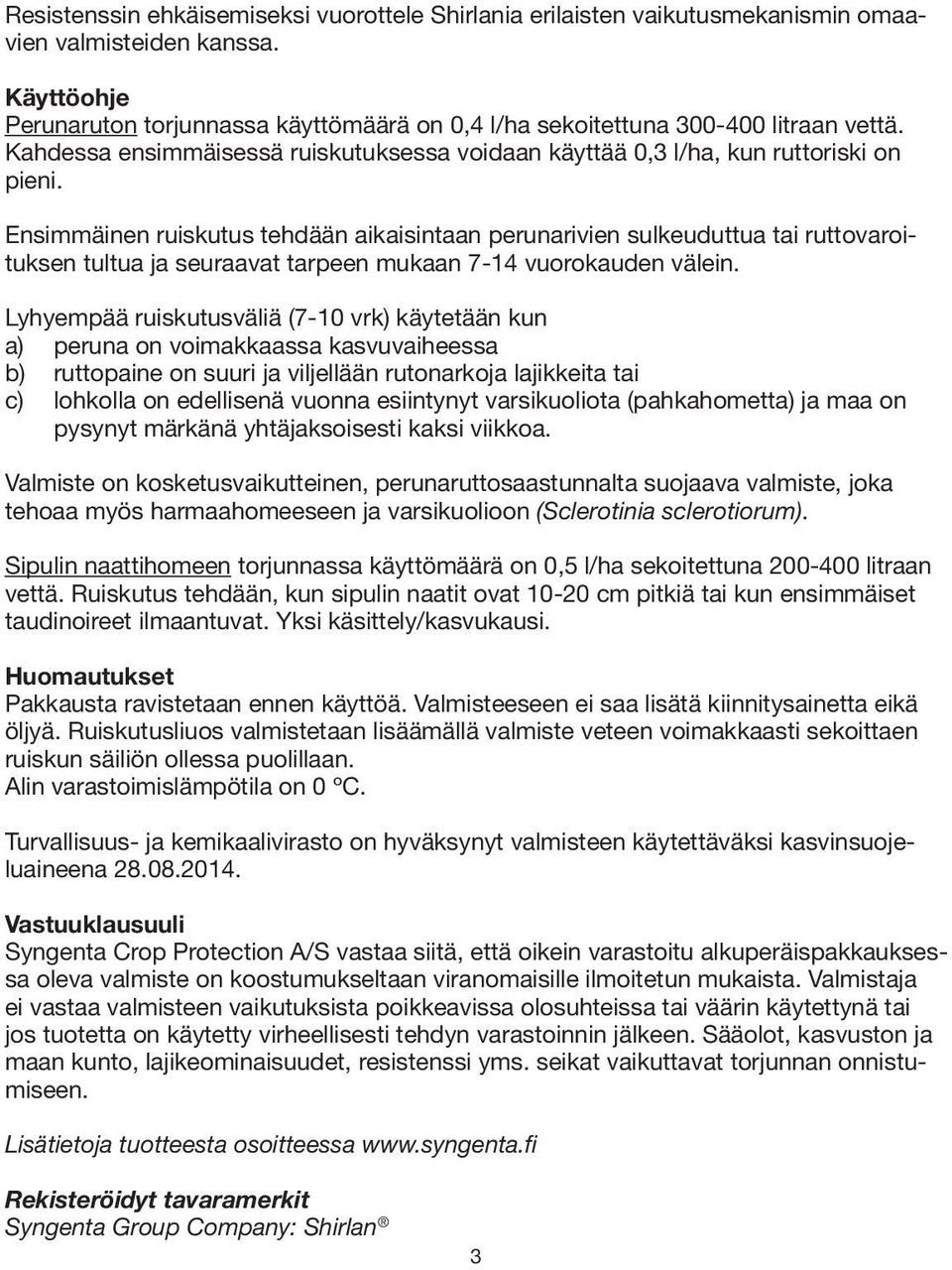 Ensimmäinen ruiskutus tehdään aikaisintaan perunarivien sulkeuduttua tai ruttovaroituksen tultua ja seuraavat tarpeen mukaan 7-14 vuorokauden välein.