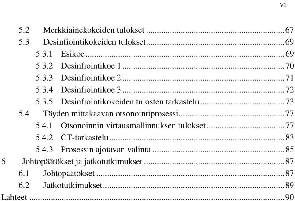 4 Täyden mittakaavan otsonointiprosessi... 77 5.4.1 Otsonoinnin virtausmallinnuksen tulokset... 77 5.4.2 CT-tarkastelu... 83 5.4.3 Prosessin ajotavan valinta.