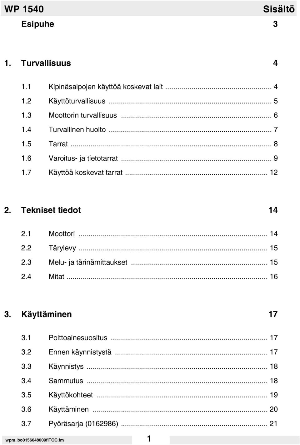 1 Moottori... 14 2.2 Tärylevy... 15 2.3 Melu- ja tärinämittaukset... 15 2.4 Mitat... 16 3. Käyttäminen 17 3.1 Polttoainesuositus... 17 3.2 Ennen käynnistystä.