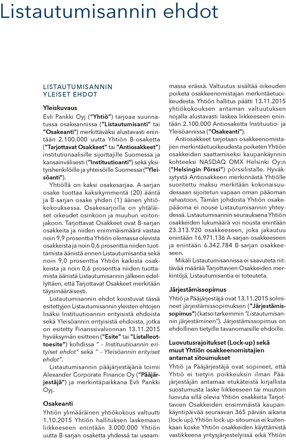 Suomessa ( Yleisöanti ). Yhtiöllä on kaksi osakesarjaa. A-sarjan osake tuottaa kaksikymmentä (20) ääntä ja B-sarjan osake yhden (1) äänen yhtiökokouksessa.