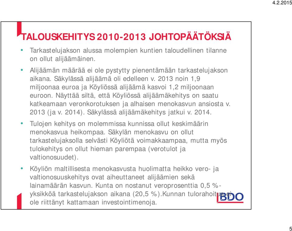 Näyttää siltä, että Köyliössä alijäämäkehitys on saatu katkeamaan veronkorotuksen ja alhaisen menokasvun ansiosta v. 2013 (ja v. 2014)