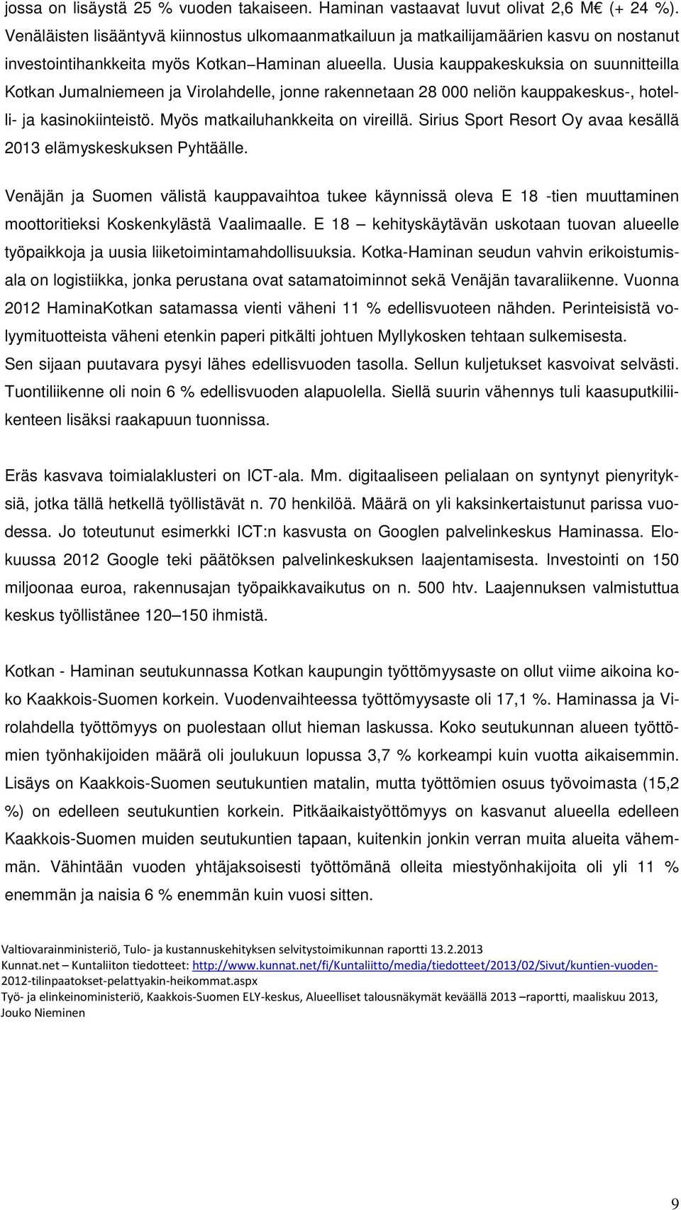 Uusia kauppakeskuksia on suunnitteilla Kotkan Jumalniemeen ja Virolahdelle, jonne rakennetaan 28 000 neliön kauppakeskus-, hotelli- ja kasinokiinteistö. Myös matkailuhankkeita on vireillä.