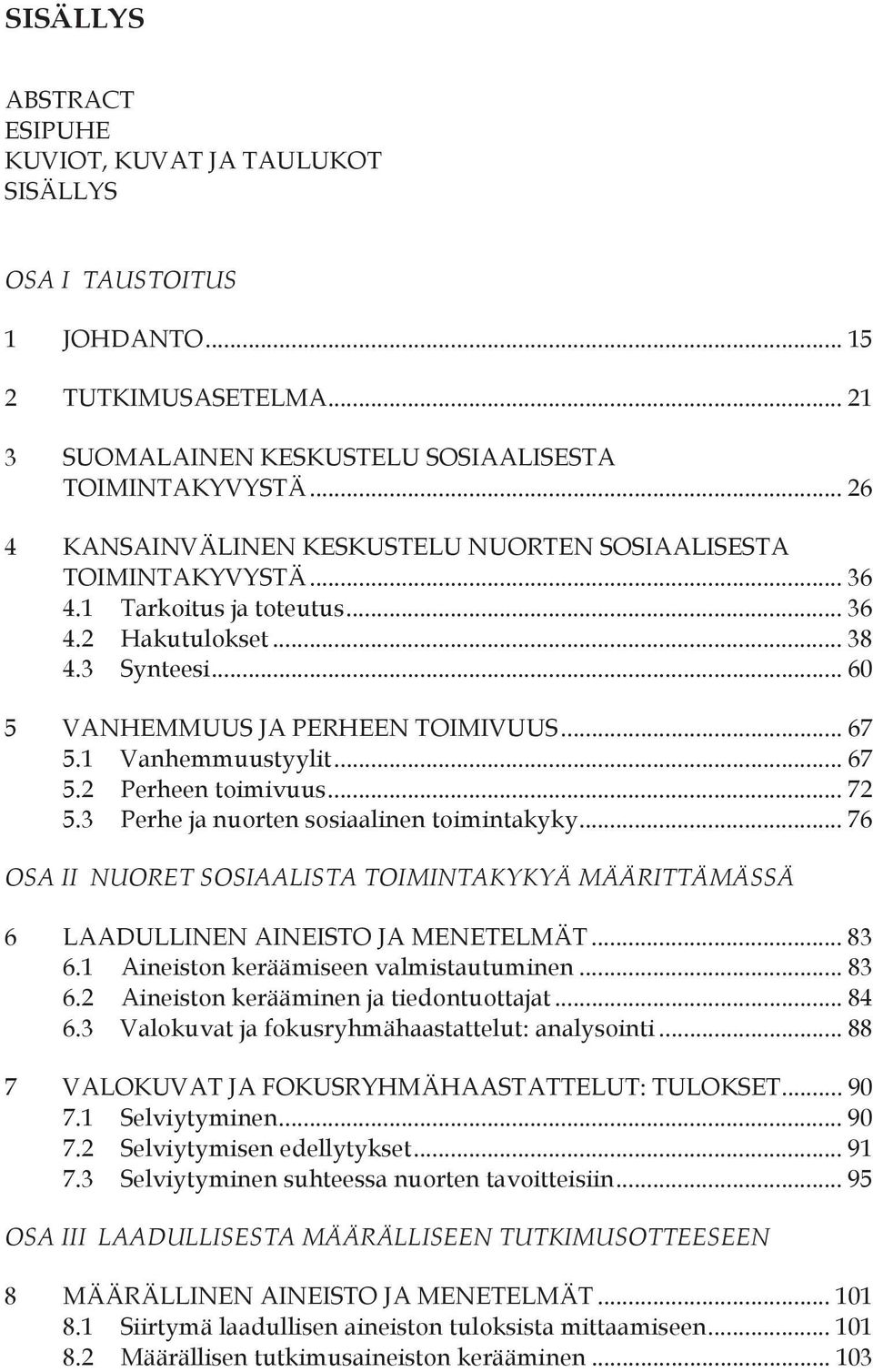 1 Vanhemmuustyylit... 67 5.2 Perheen toimivuus... 72 5.3 Perhe ja nuorten sosiaalinen toimintakyky... 76 OSA II NUORET SOSIAALISTA TOIMINTAKYKYÄ MÄÄRITTÄMÄSSÄ 6 LAADULLINEN AINEISTO JA MENETELMÄT.