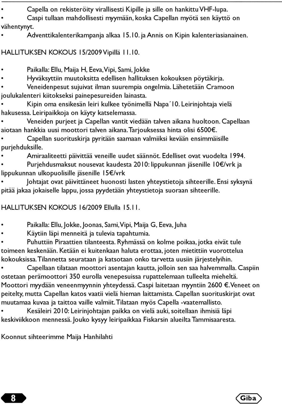 Veneidenpesut sujuivat ilman suurempia ongelmia. Lähetetään Cramoon joulukalenteri kiitokseksi painepesureiden lainasta. Kipin oma ensikesän leiri kulkee työnimellä Napa 10.