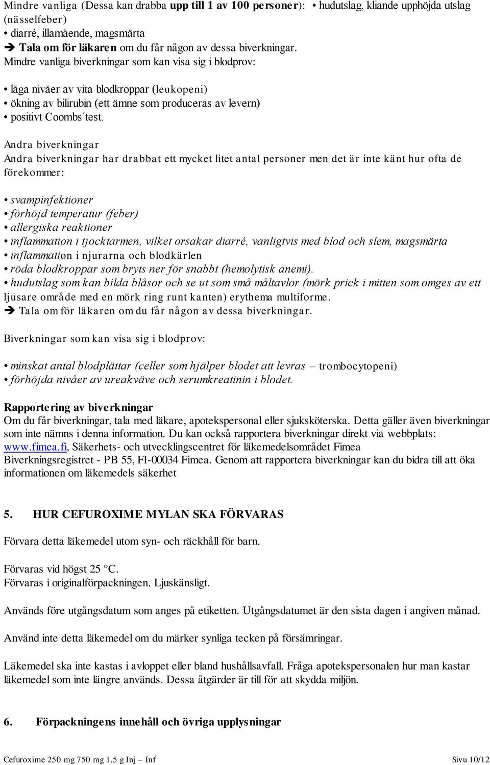 Andra biverkningar Andra biverkningar har drabbat ett mycket litet antal personer men det är inte känt hur ofta de förekommer: svampinfektioner förhöjd temperatur (feber) allergiska reaktioner