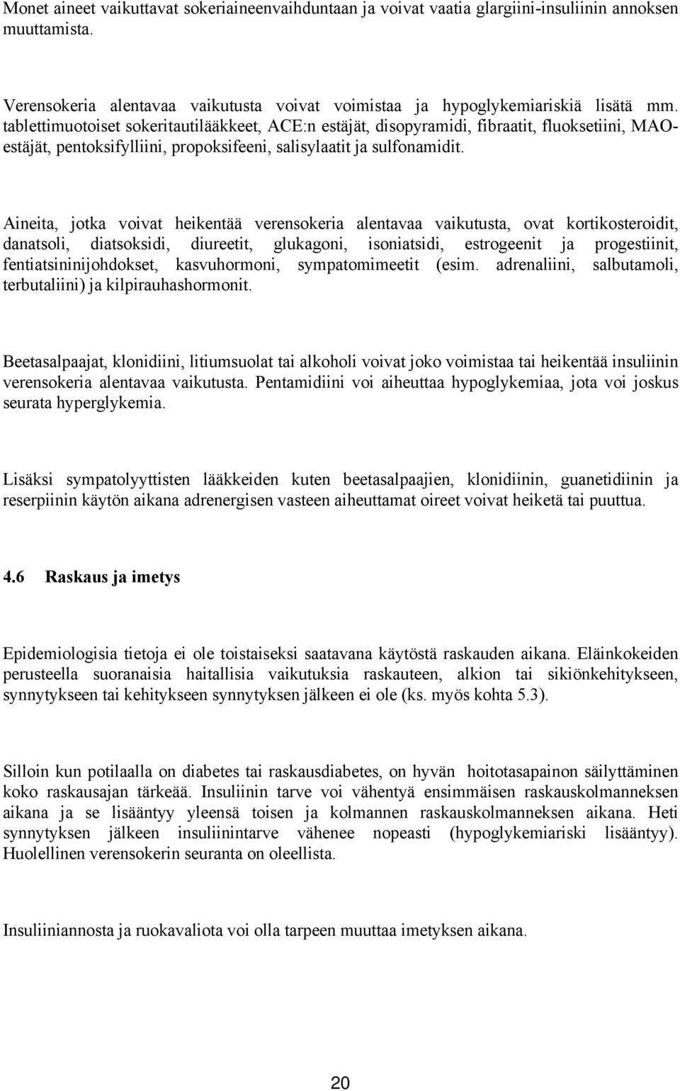 Aineita, jotka voivat heikentää verensokeria alentavaa vaikutusta, ovat kortikosteroidit, danatsoli, diatsoksidi, diureetit, glukagoni, isoniatsidi, estrogeenit ja progestiinit,