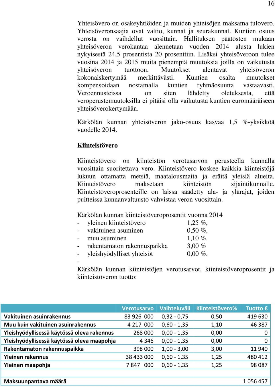 Lisäksi yhteisöveroon tulee vuosina ja 2015 muita pienempiä muutoksia joilla on vaikutusta yhteisöveron tuottoon. Muutokset alentavat yhteisöveron kokonaiskertymää merkittävästi.