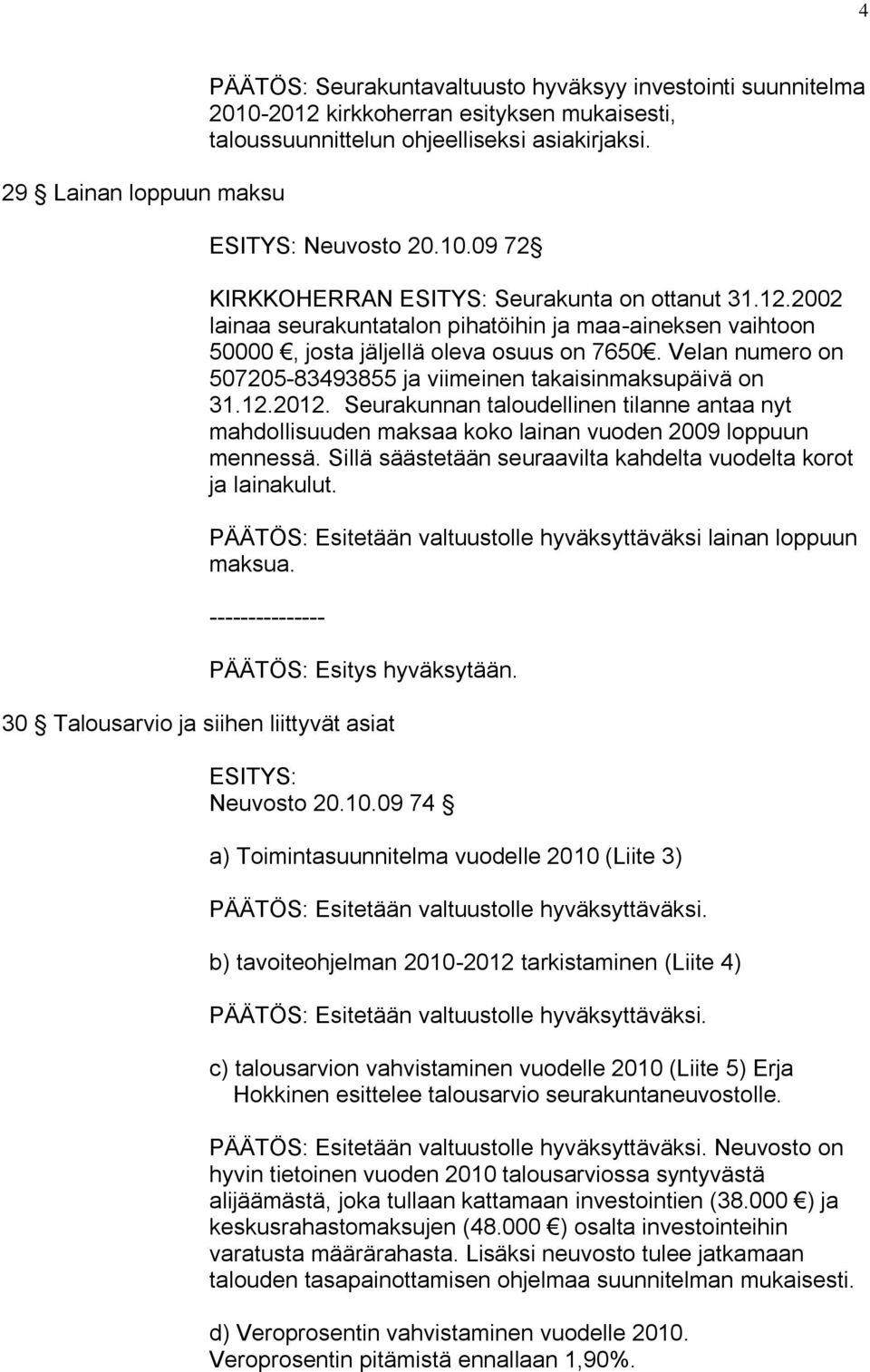 Velan numero on 507205-83493855 ja viimeinen takaisinmaksupäivä on 31.12.2012. Seurakunnan taloudellinen tilanne antaa nyt mahdollisuuden maksaa koko lainan vuoden 2009 loppuun mennessä.