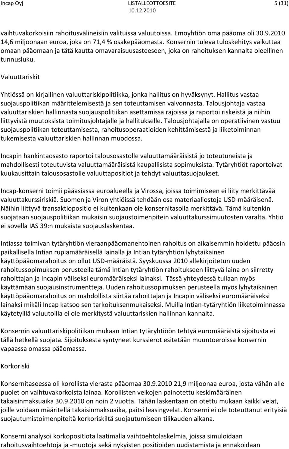 Valuuttariskit Yhtiössä on kirjallinen valuuttariskipolitiikka, jonka hallitus on hyväksynyt. Hallitus vastaa suojauspolitiikan määrittelemisestä ja sen toteuttamisen valvonnasta.