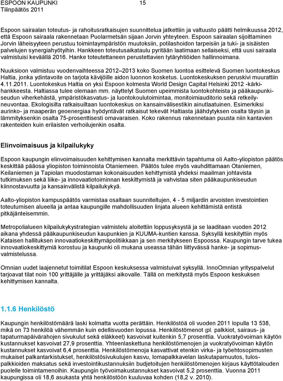 Hankkeen toteutusaikataulu pyritään laatimaan sellaiseksi, että uusi sairaala valmistuisi keväällä 2016. Hanke toteutettaneen perustettavien tytäryhtiöiden hallinnoimana.