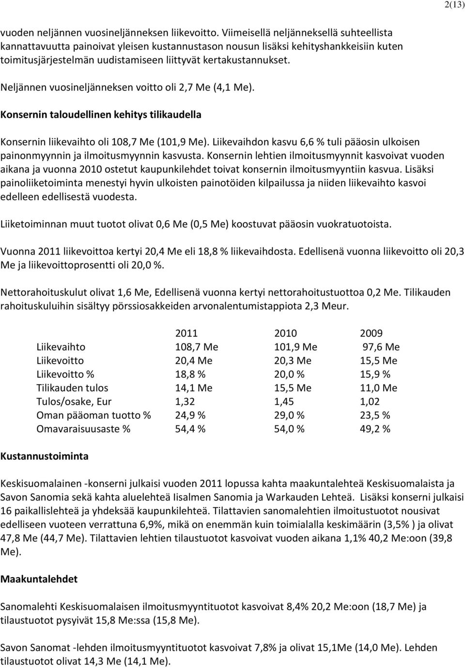 Neljännen vuosineljänneksen voitto oli 2,7 Me (4,1 Me). Konsernin taloudellinen kehitys tilikaudella Konsernin liikevaihto oli 108,7 Me (101,9 Me).