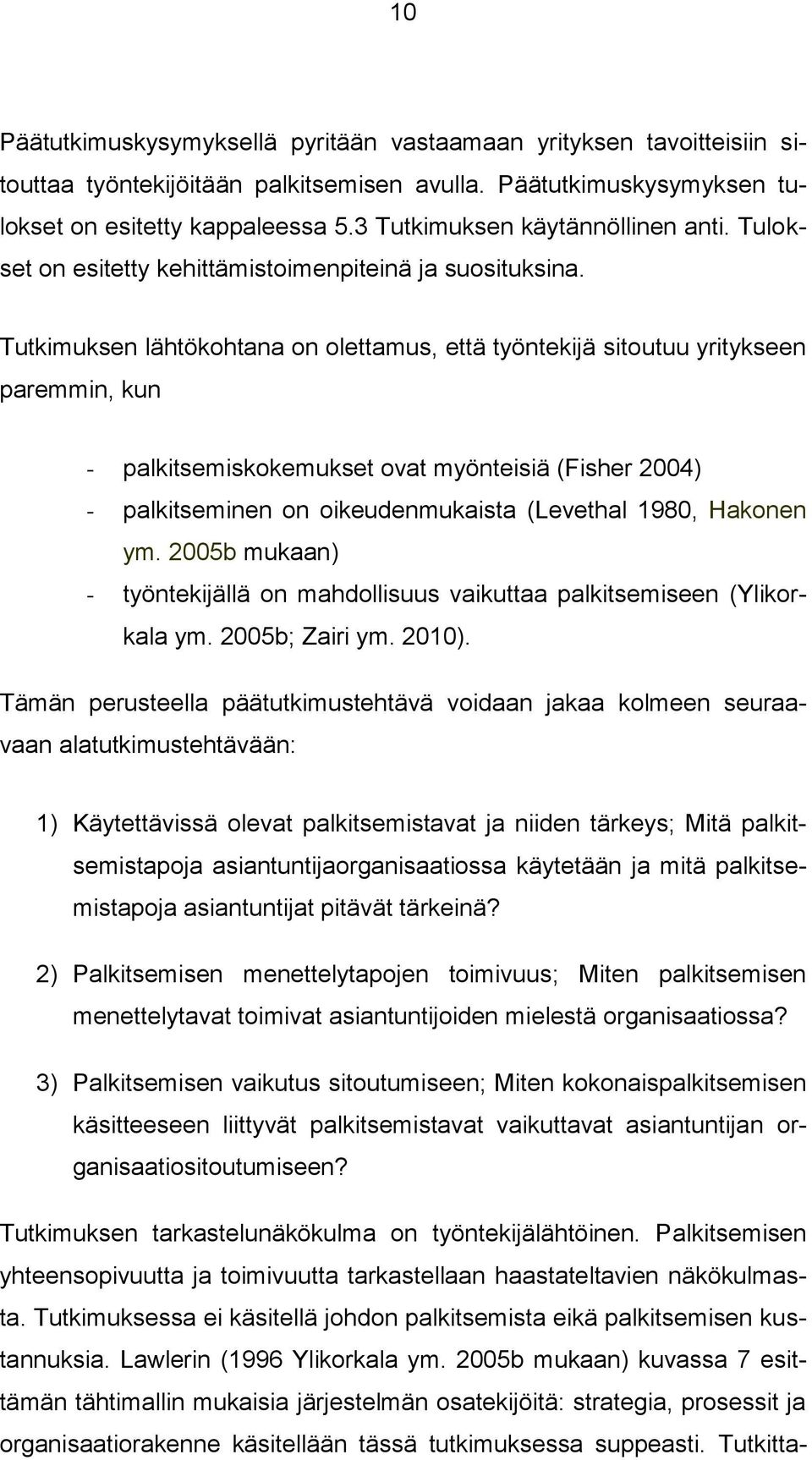 Tutkimuksen lähtökohtana on olettamus, että työntekijä sitoutuu yritykseen paremmin, kun - palkitsemiskokemukset ovat myönteisiä (Fisher 2004) - palkitseminen on oikeudenmukaista (Levethal 1980,