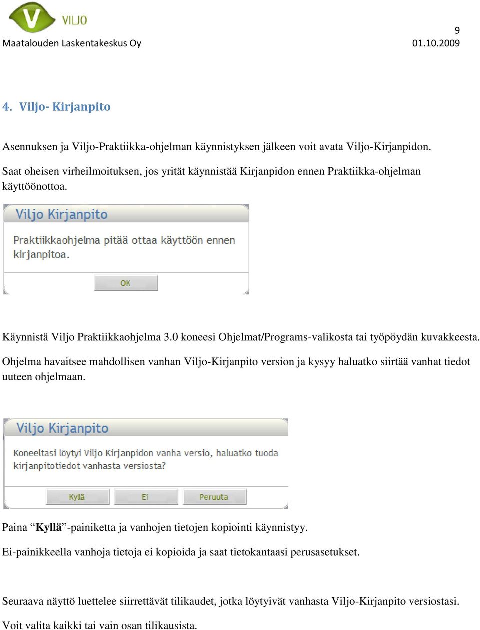 0 koneesi Ohjelmat/Programs-valikosta tai työpöydän kuvakkeesta. Ohjelma havaitsee mahdollisen vanhan Viljo-Kirjanpito version ja kysyy haluatko siirtää vanhat tiedot uuteen ohjelmaan.