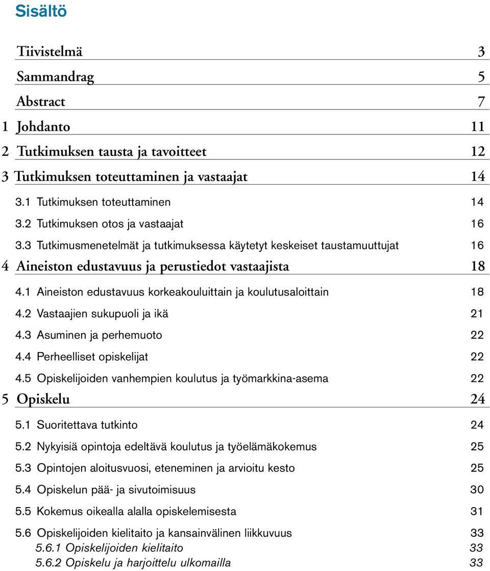 1 Aineiston edustavuus korkeakouluittain ja koulutusaloittain 18 4.2 Vastaajien sukupuoli ja ikä 21 4.3 Asuminen ja perhemuoto 22 4.4 Perheelliset opiskelijat 22 4.