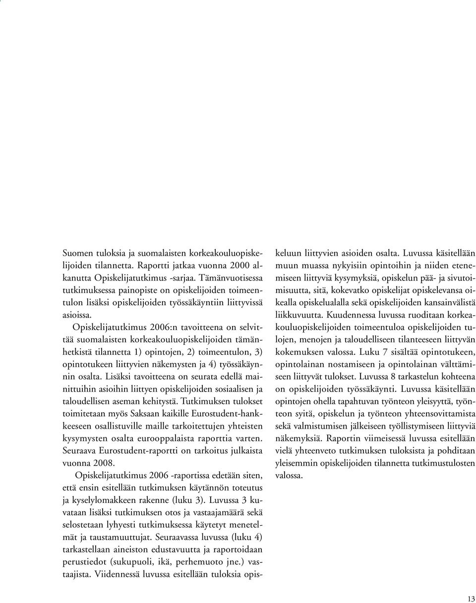 Opiskelijatutkimus 2006:n tavoitteena on selvittää suomalaisten korkeakouluopiskelijoiden tämänhetkistä tilannetta 1) opintojen, 2) toimeentulon, 3) opintotukeen liittyvien näkemysten ja 4)