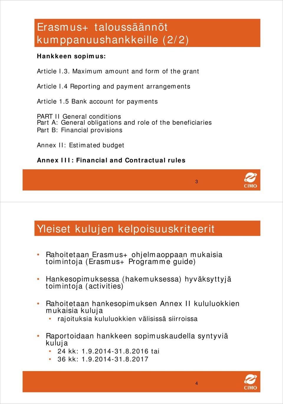 Contractual rules 3 Yleiset kulujen kelpoisuuskriteerit Rahoitetaan Erasmus+ ohjelmaoppaan mukaisia toimintoja (Erasmus+ Programme guide) Hankesopimuksessa (hakemuksessa) hyväksyttyjä toimintoja