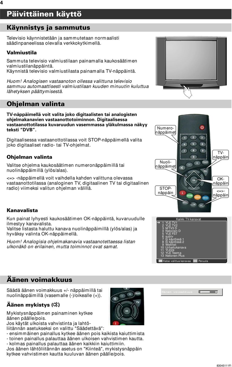 Analogisen vastaanoton ollessa valittuna televisio sammuu automaattisesti valmiustilaan kuuden minuutin kuluttua lähetyksen päättymisestä.