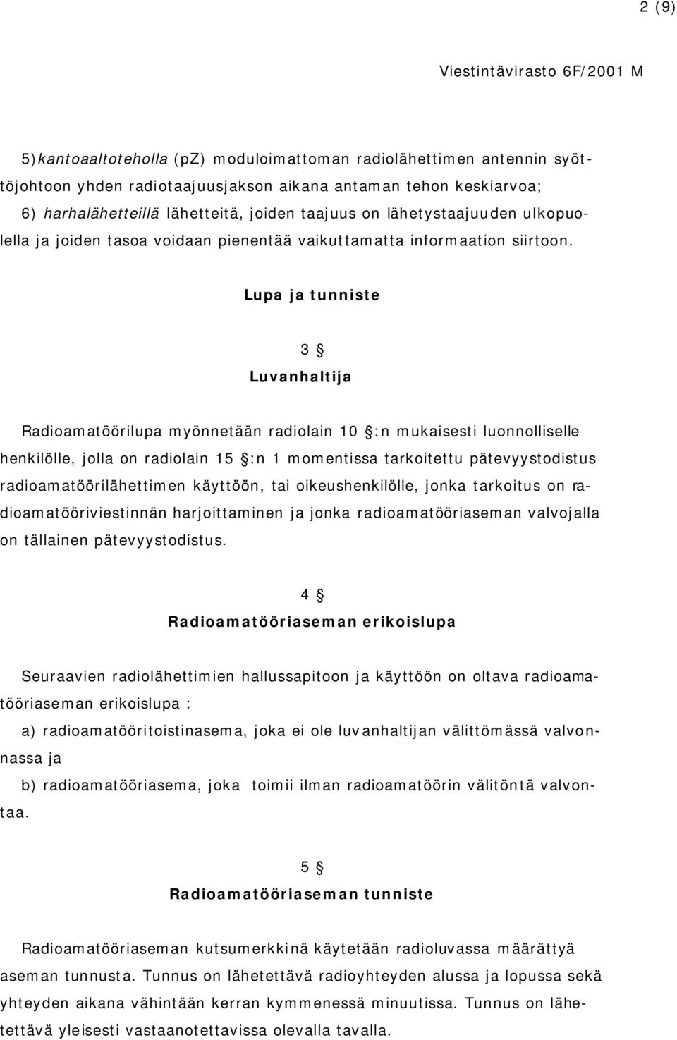 Lupa ja tunniste 3 Luvanhaltija Radioamatöörilupa myönnetään radiolain 10 :n mukaisesti luonnolliselle henkilölle, jolla on radiolain 15 :n 1 momentissa tarkoitettu pätevyystodistus