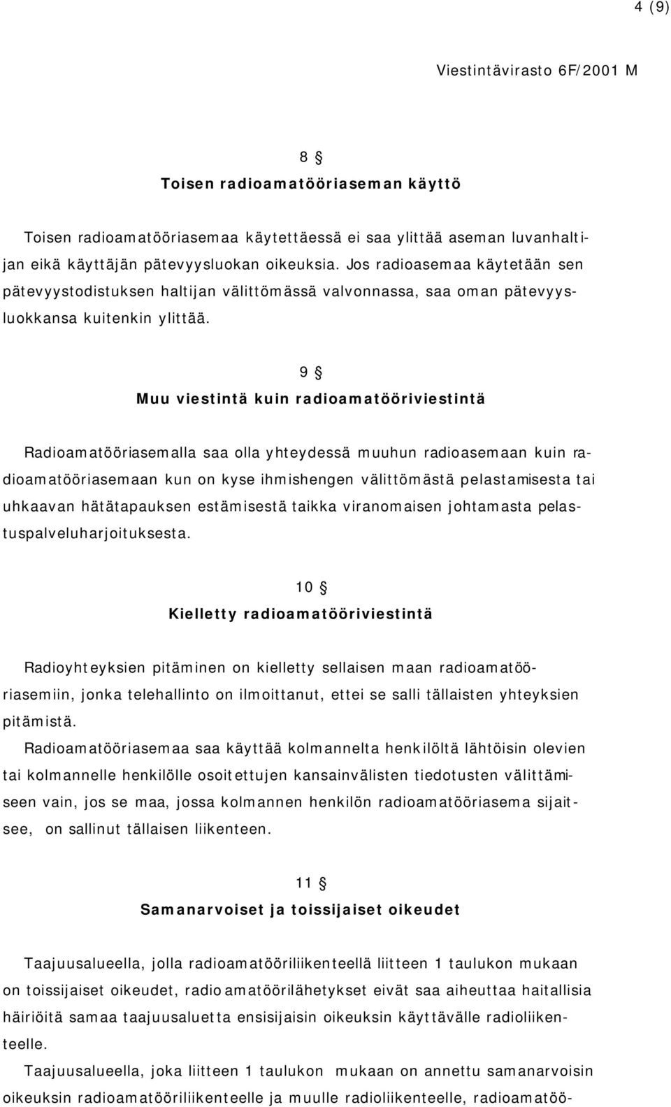 9 Muu viestintä kuin radioamatööriviestintä Radioamatööriasemalla saa olla yhteydessä muuhun radioasemaan kuin radioamatööriasemaan kun on kyse ihmishengen välittömästä pelastamisesta tai uhkaavan