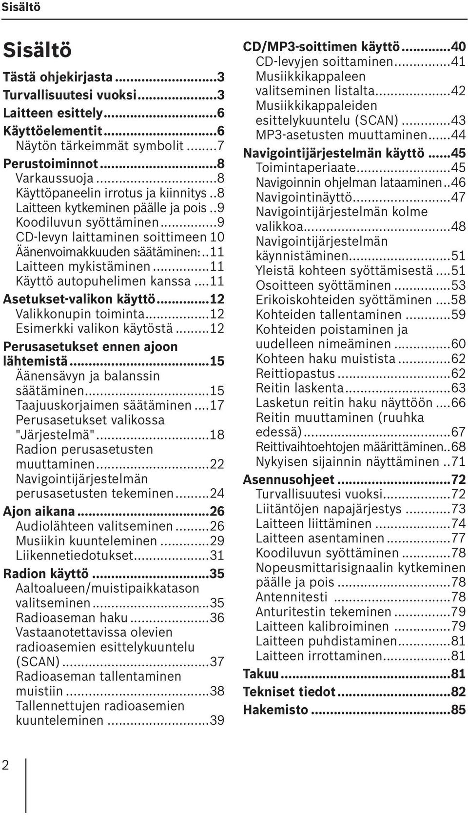 ..11 Käyttö autopuhelimen kanssa...11 Asetukset-valikon käyttö...12 Valikkonupin toiminta...12 Esimerkki valikon käytöstä...12 Perusasetukset ennen ajoon lähtemistä.