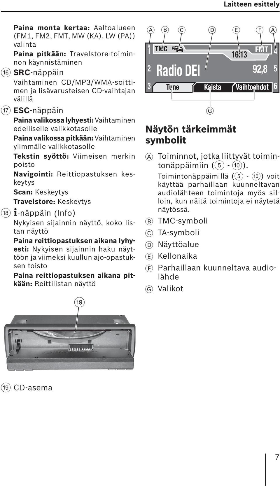 Viimeisen merkin poisto Navigointi: Reittiopastuksen keskeytys Scan: Keskeytys Travelstore: Keskeytys B -näppäin (Info) Nykyisen sijainnin näyttö, koko listan näyttö Paina reittiopastuksen aikana