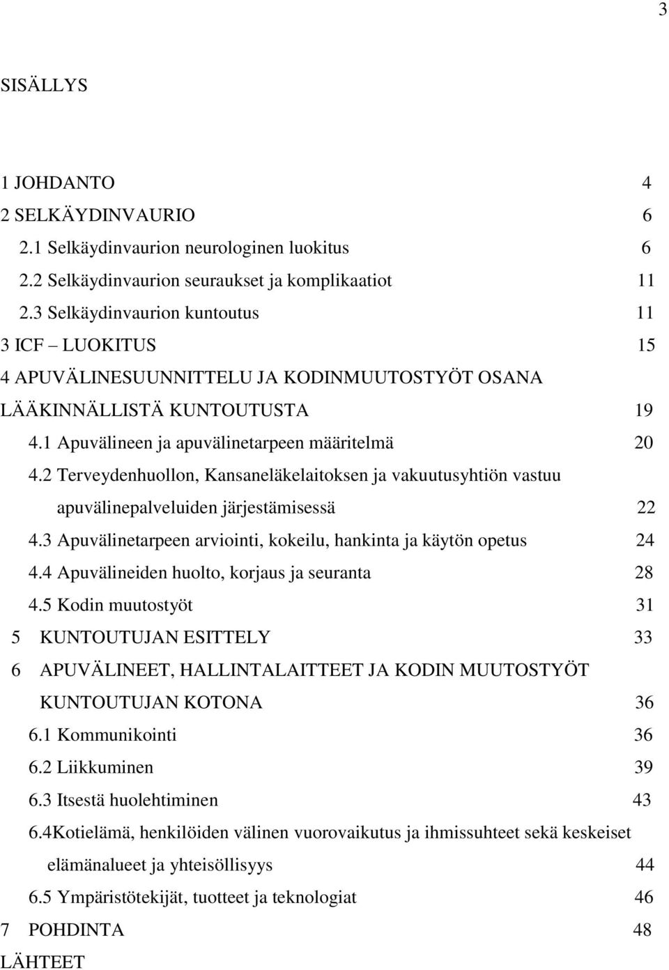 2 Terveydenhuollon, Kansaneläkelaitoksen ja vakuutusyhtiön vastuu apuvälinepalveluiden järjestämisessä 22 4.3 Apuvälinetarpeen arviointi, kokeilu, hankinta ja käytön opetus 24 4.