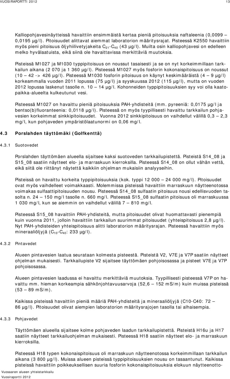 Muilta osin kalliopohjavesi on edelleen melko hyvälaatuista, eikä siinä ole havaittavissa merkittäviä muutoksia.