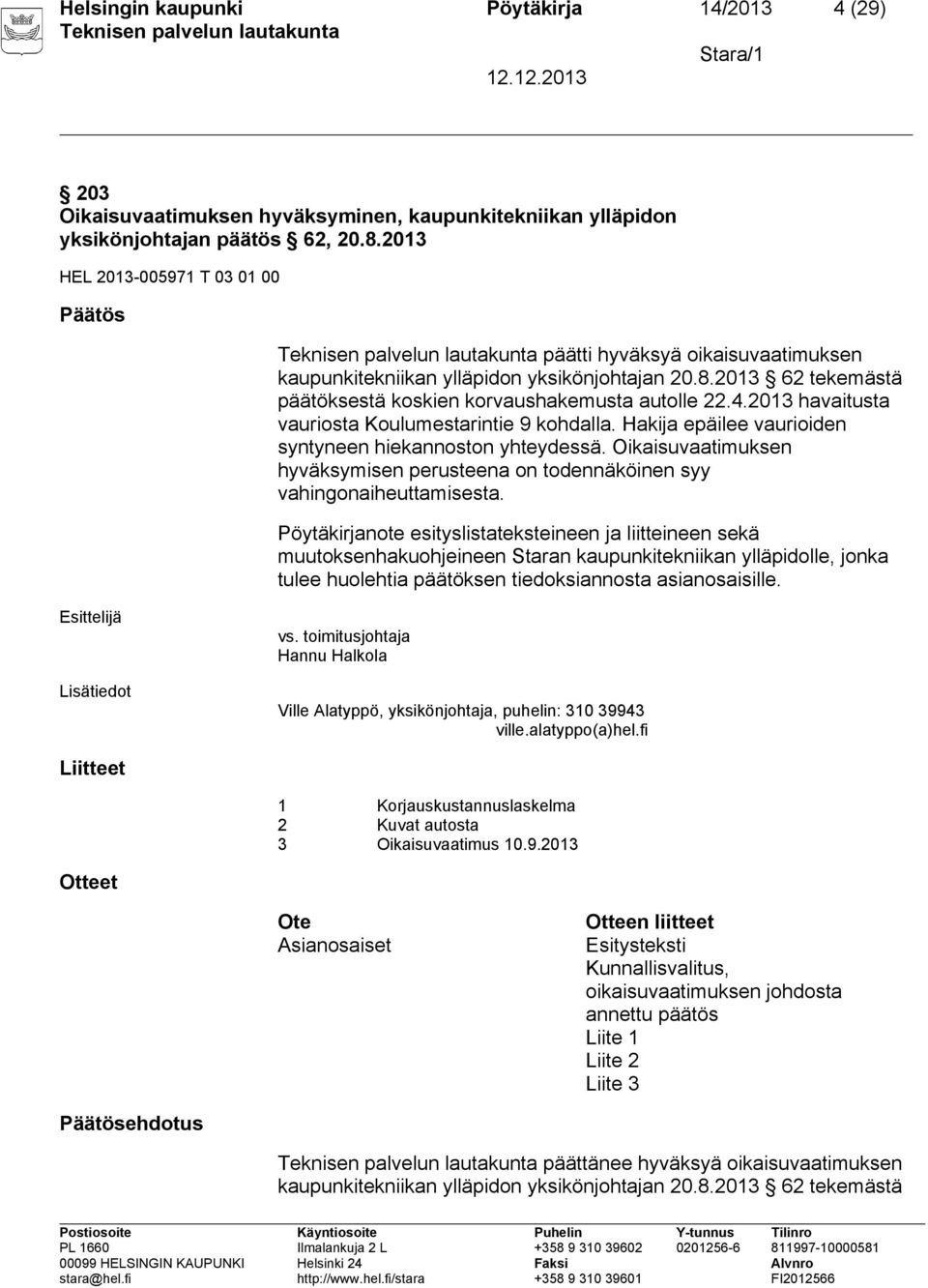 2013 havaitusta vauriosta Koulumestarintie 9 kohdalla. Hakija epäilee vaurioiden syntyneen hiekannoston yhteydessä.