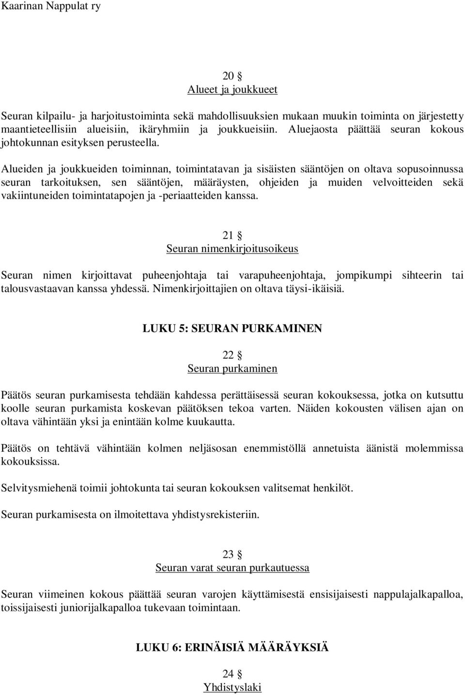 Alueiden ja joukkueiden toiminnan, toimintatavan ja sisäisten sääntöjen on oltava sopusoinnussa seuran tarkoituksen, sen sääntöjen, määräysten, ohjeiden ja muiden velvoitteiden sekä vakiintuneiden