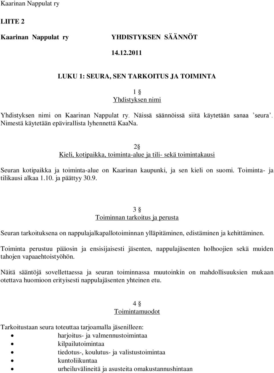 2 Kieli, kotipaikka, toiminta-alue ja tili- sekä toimintakausi Seuran kotipaikka ja toiminta-alue on Kaarinan kaupunki, ja sen kieli on suomi. Toiminta- ja tilikausi alkaa 1.10. ja päättyy 30.9.