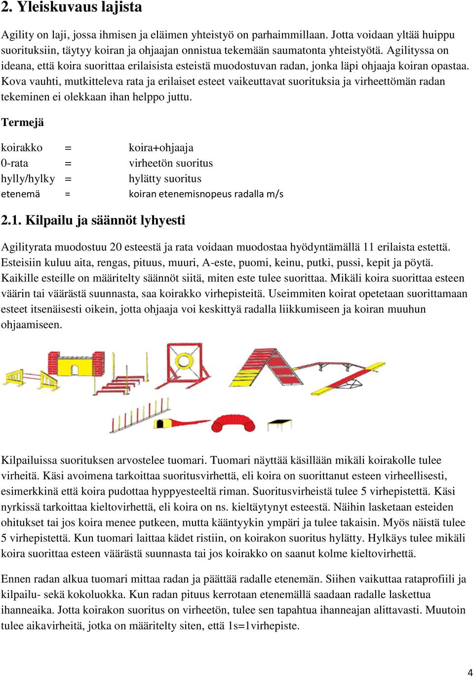 Agilityssa on ideana, että koira suorittaa erilaisista esteistä muodostuvan radan, jonka läpi ohjaaja koiran opastaa.