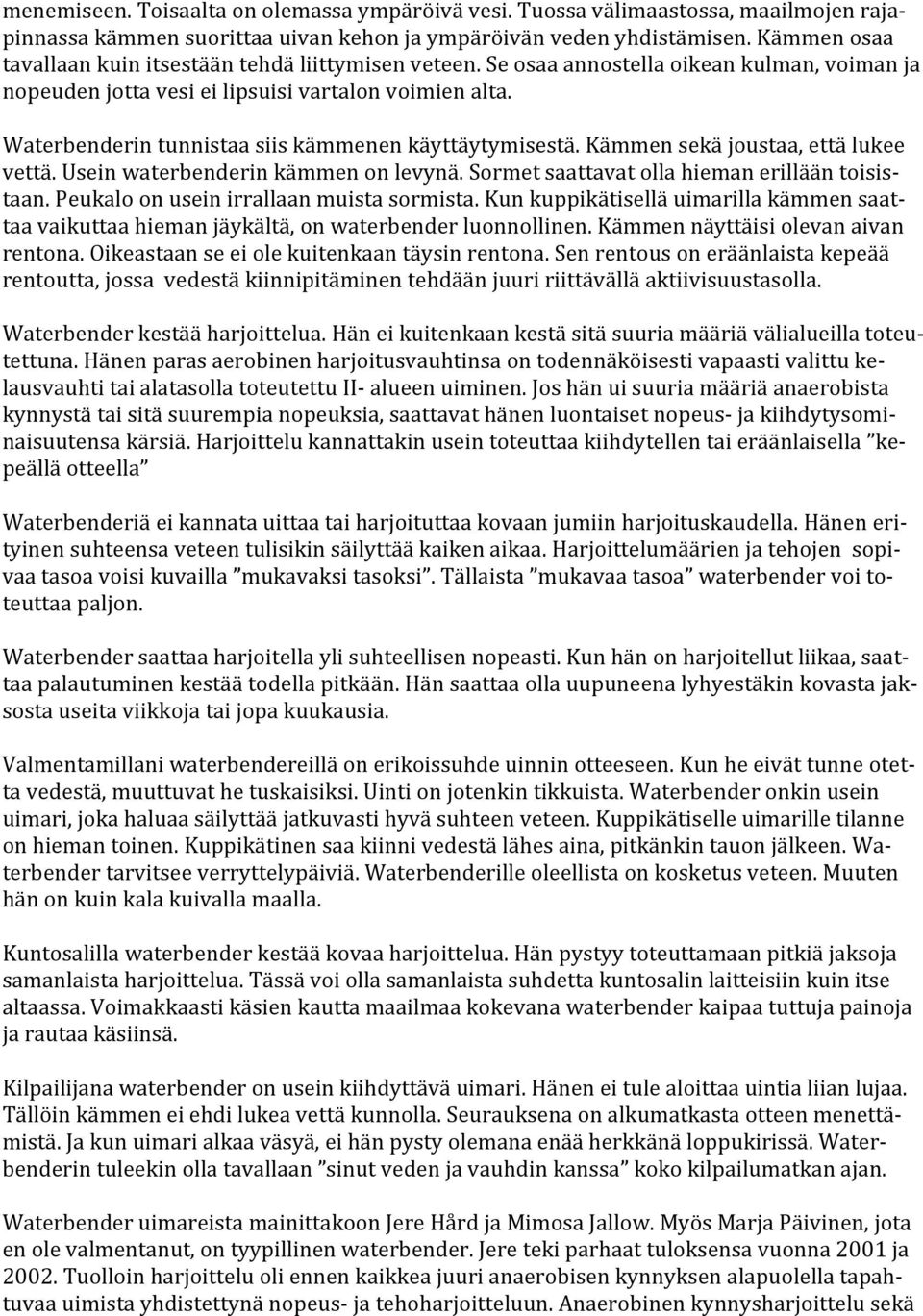 Waterbenderin tunnistaa siis kämmenen käyttäytymisestä. Kämmen sekä joustaa, että lukee vettä. Usein waterbenderin kämmen on levynä. Sormet saattavat olla hieman erillään toisis- taan.