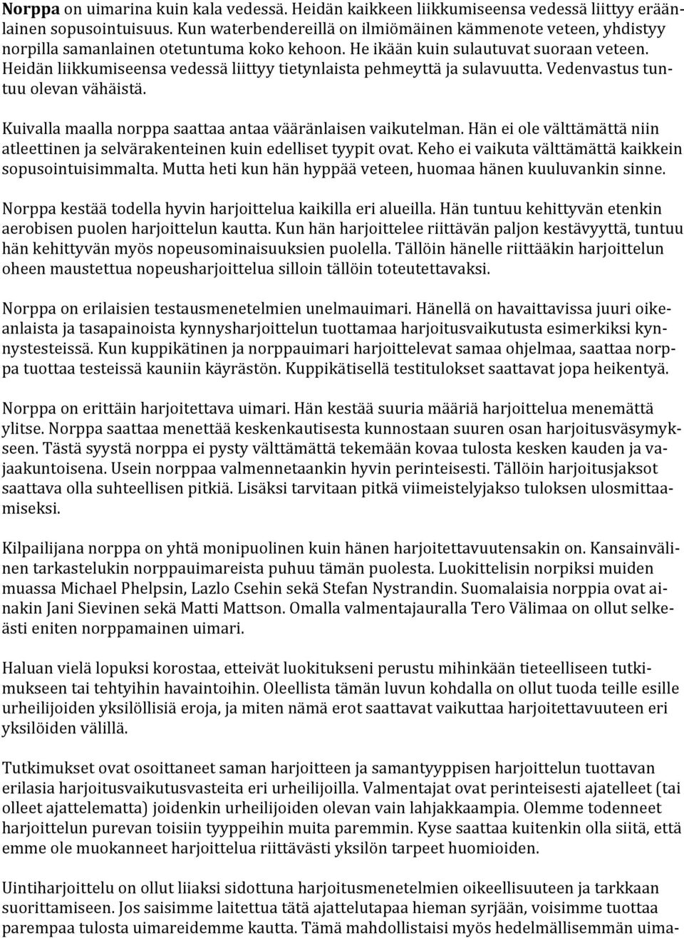 Heidän liikkumiseensa vedessä liittyy tietynlaista pehmeyttä ja sulavuutta. Vedenvastus tun- tuu olevan vähäistä. Kuivalla maalla norppa saattaa antaa vääränlaisen vaikutelman.